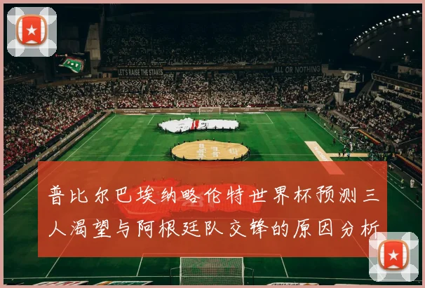 普比尔巴埃纳略伦特世界杯预测三人渴望与阿根廷队交锋的原因分析
