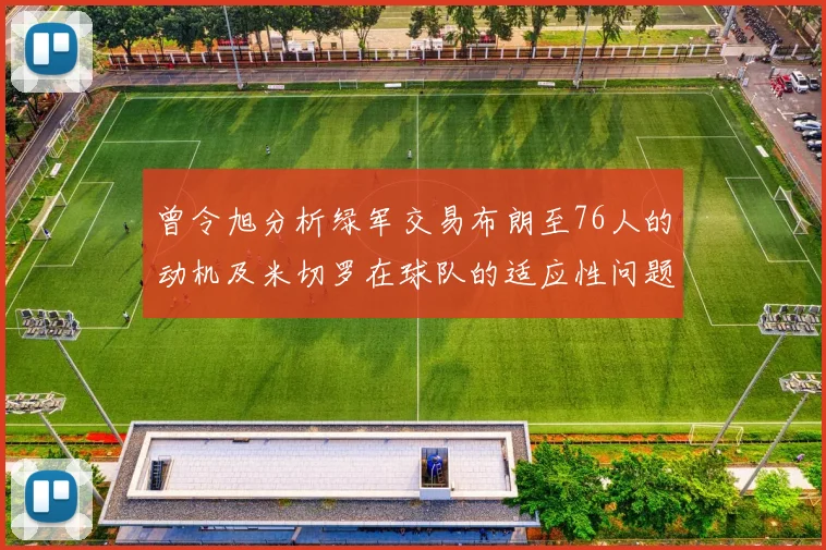 曾令旭分析绿军交易布朗至76人的动机及米切罗在球队的适应性问题